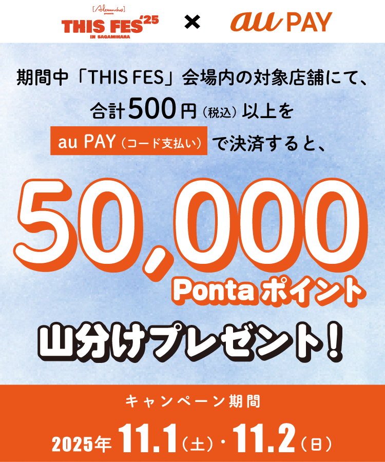 期間中、「THIS FES」会場内の対象店舗にて、合計500円（税込）以上をau PAY（コード支払い）で決済すると、5万Pontaポイントを山分けでプレゼント！