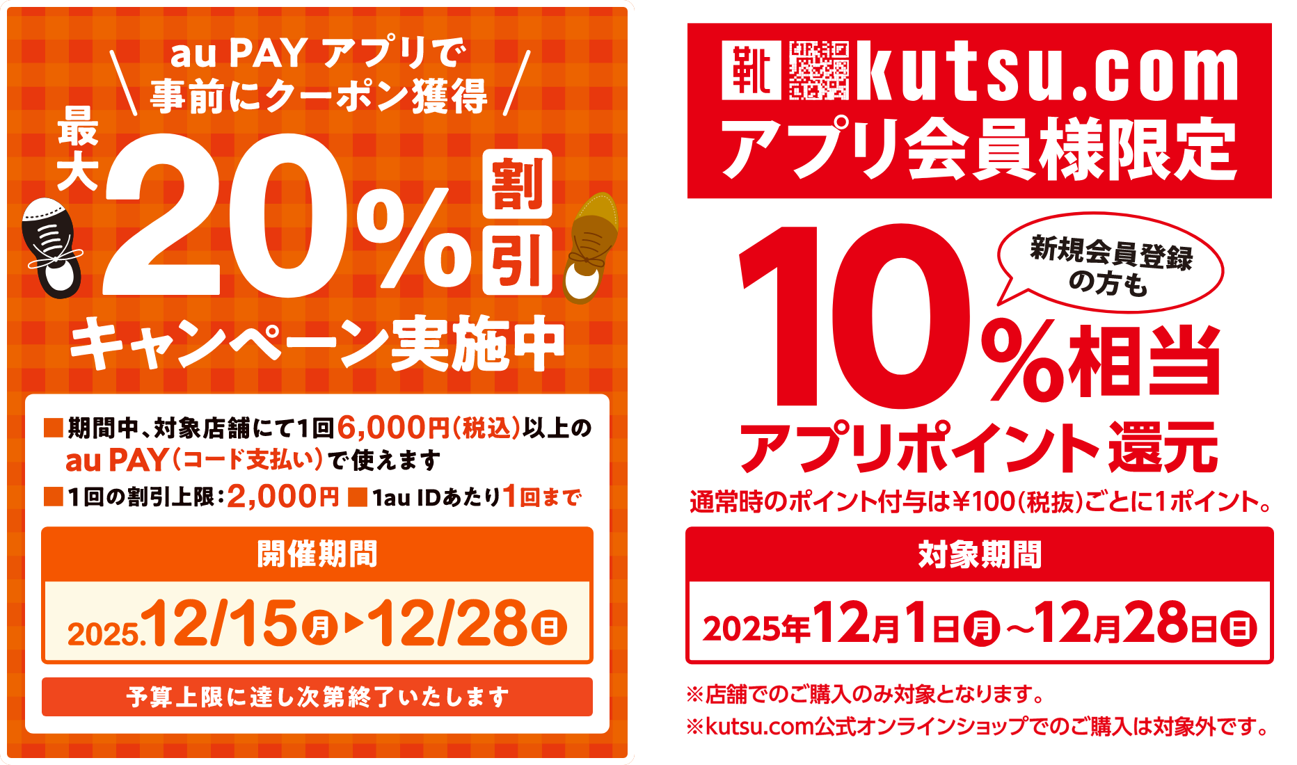au PAY アプリで事前にクーポン獲得 20％割引キャンペーン実施中 期間中、対象店舗にて1回6,000円（税込）以上のau PAY（コード支払い）で使えます 1回の割引上限：2,000円 1au IDあたり1回まで 開催期間：2025年12月15日（月）〜12月28日（日）予算上限に達し次第終了いたします kutsu.comアプリ会員様限定 新規会員登録の方も10％相当アプリポイント還元 通常時のポイント付与は100円（税抜）ごとに1ポイント。対象期間：2025年12月1日（月）〜12月28日（日）※店舗でのご購入のみ対象となります。 ※kutsu.com公式オンラインショップでのご購入は対象外です。