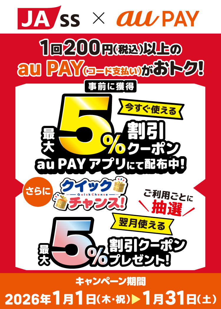 「JA-SS」の対象店舗で1回200円（税込）以上のau PAY（コード支払い）で使える最大5％割引クーポンをau PAY アプリにて配布中！さらに！抽選でもう1枚クーポンが当たるクイックチャンス！1回200円（税込）以上のau PAY（コード支払い）をすると、翌月使える最大5％割引クーポンを抽選でプレゼント！