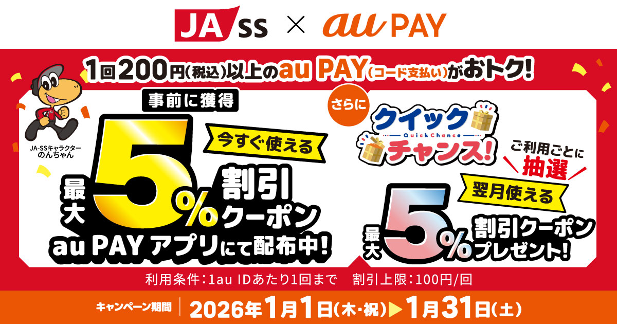 「JA-SS」の対象店舗で1回200円（税込）以上のau PAY（コード支払い）で使える最大5％割引クーポンをau PAY アプリにて配布中！さらに！抽選でもう1枚クーポンが当たるクイックチャンス！1回200円（税込）以上のau PAY（コード支払い）をすると、翌月使える最大5％割引クーポンを抽選でプレゼント！