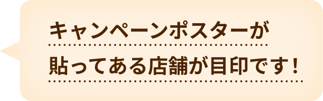 キャンペーンポスターが貼ってある店舗が目印です！