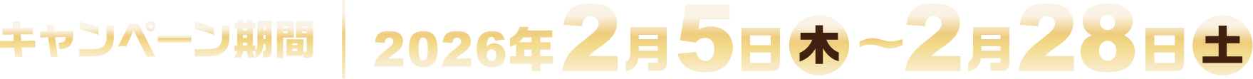 キャンペーン期間：2026年2月5日（木）〜2月28日（土）