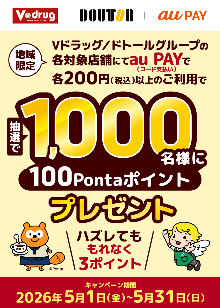 【地域限定】期間中、「Vドラッグ」と「ドトールグループ」の各対象店舗にて、それぞれ1回200円（税込）以上をau PAY（コード支払い）で決済すると、抽選で1,000名様に100Pontaポイントプレゼント！はずれた方にも3Pontaポイントプレゼント！