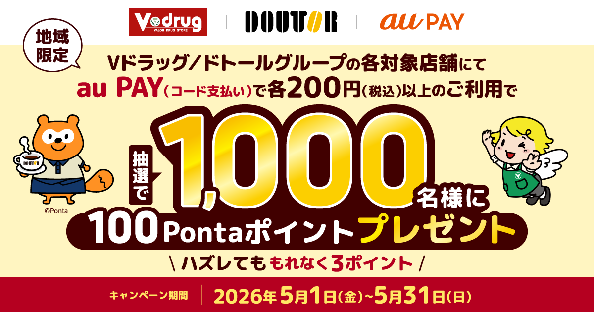 【地域限定】期間中、「Vドラッグ」と「ドトールグループ」の各対象店舗にて、それぞれ1回200円（税込）以上をau PAY（コード支払い）で決済すると、抽選で1,000名様に100Pontaポイントプレゼント！はずれた方にも3Pontaポイントプレゼント！