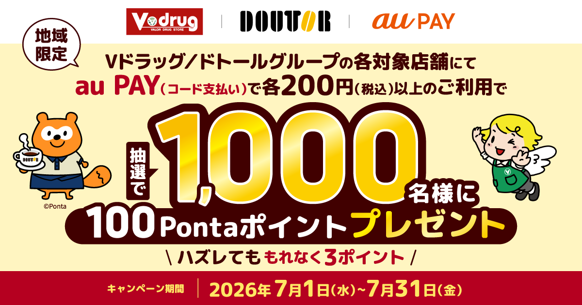 【地域限定】期間中、「Vドラッグ」と「ドトールグループ」の各対象店舗にて、それぞれ1回200円（税込）以上をau PAY（コード支払い）で決済すると、抽選で1,000名様に100Pontaポイントプレゼント！はずれた方にも3Pontaポイントプレゼント！