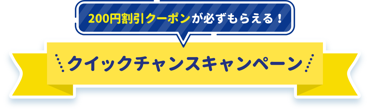 200円割引クーポンが必ずもらえる！ クイックチャンスキャンペーン