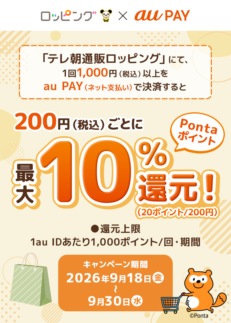 「テレ朝通販ロッピング」にて、1回1,000円（税込）以上をau PAY（ネット支払い）で決済すると、200円（税込）ごとにPontaポイントを最大10％（20ポイント/200円）還元！