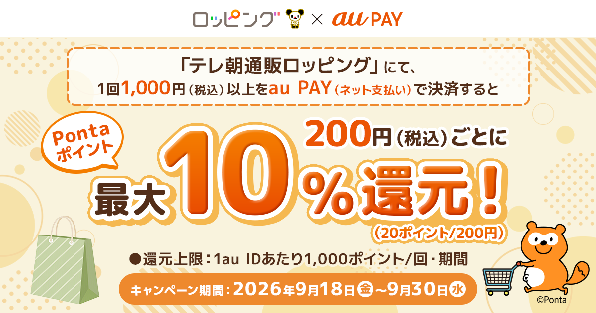 「テレ朝通販ロッピング」にて、1回1,000円（税込）以上をau PAY（ネット支払い）で決済すると、200円（税込）ごとにPontaポイントを最大10％（20ポイント/200円）還元！