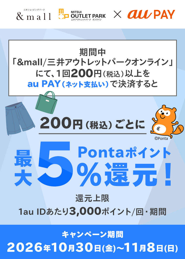 期間中、「&mall/三井ショッピングパークオンライン 」にて、1回200円（税込）以上をau PAY（ネット支払い）で決済すると、200円（税込）ごとにPontaポイントを最大5％（10ポイント/200円）還元！