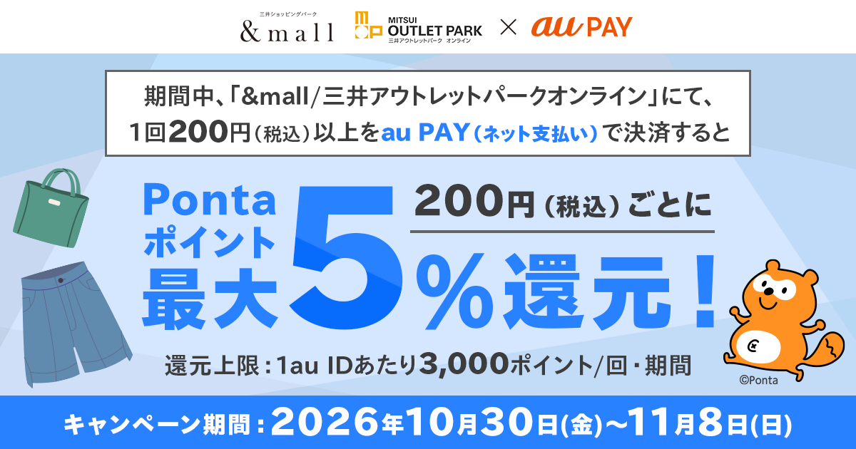 期間中、「&mall/三井ショッピングパークオンライン 」にて、1回200円（税込）以上をau PAY（ネット支払い）で決済すると、200円（税込）ごとにPontaポイントを最大5％（10ポイント/200円）還元！