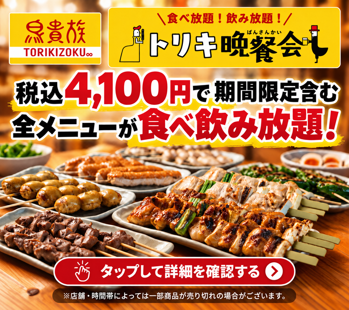 食べ放題！飲み放題！ トリキ晩餐会 税込4,100円で期間限定含む全メニューが食べ飲み放題！ タップして詳細を確認する